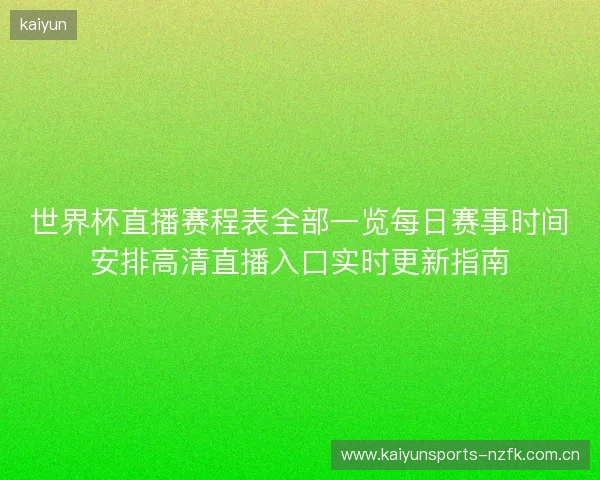 世界杯直播赛程表全部一览每日赛事时间安排高清直播入口实时更新指南 世界杯直播赛程表全部一览每日赛事时间安排高清直播入口实时更新指南