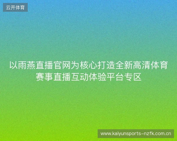 以雨燕直播官网为核心打造全新高清体育赛事直播互动体验平台专区