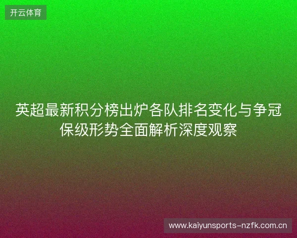 英超最新积分榜出炉各队排名变化与争冠保级形势全面解析深度观察 英超最新积分榜出炉各队排名变化与争冠保级形势全面解析深度观察