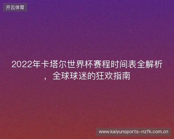 2022年卡塔尔世界杯赛程时间表全解析,全球球迷的狂欢指南 2022年卡塔尔世界杯赛程时间表全解析,全球球迷的狂欢指南