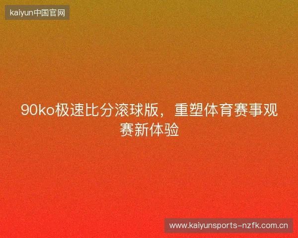 90ko极速比分滚球版，重塑体育赛事观赛新体验