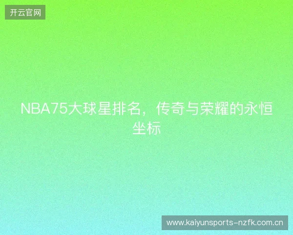 NBA75大球星排名，传奇与荣耀的永恒坐标