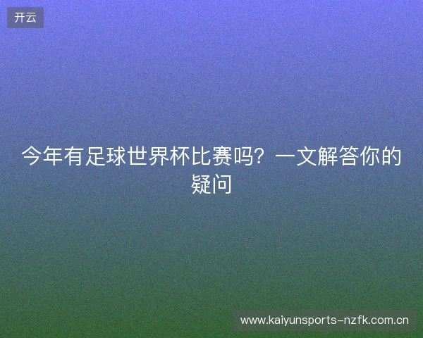 今年有足球世界杯比赛吗？一文解答你的疑问