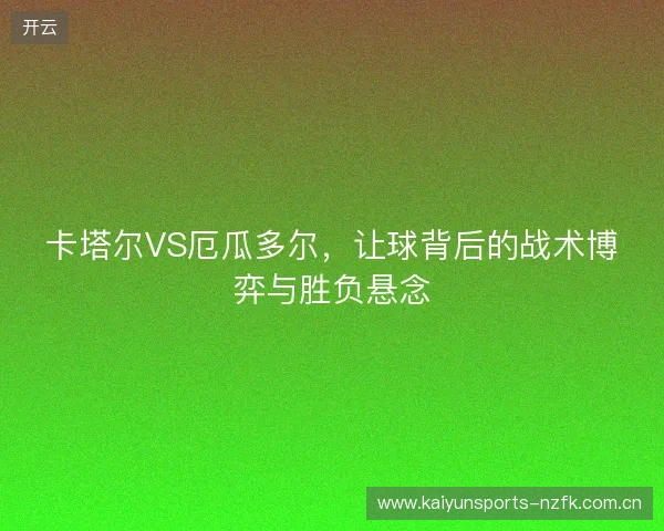 卡塔尔VS厄瓜多尔，让球背后的战术博弈与胜负悬念