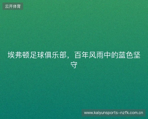 埃弗顿足球俱乐部，百年风雨中的蓝色坚守