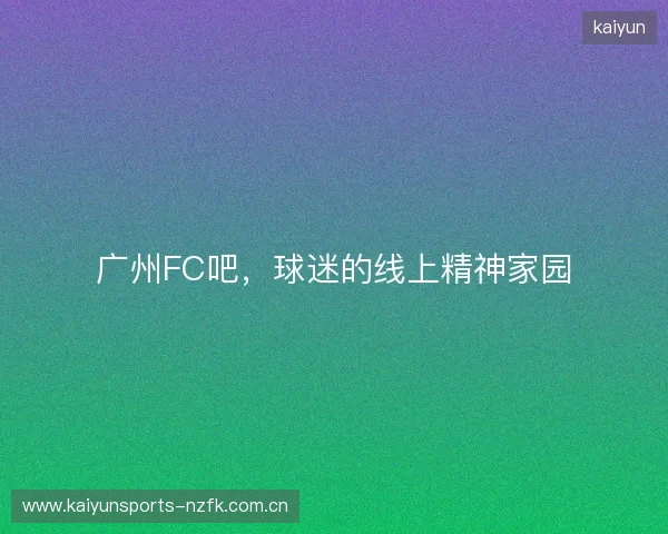 广州FC吧,球迷的线上精神家园 广州FC吧,球迷的线上精神家园